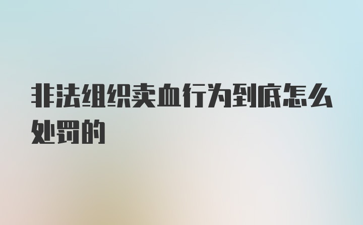 非法组织卖血行为到底怎么处罚的