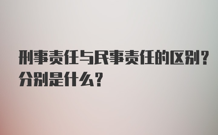 刑事责任与民事责任的区别?分别是什么？