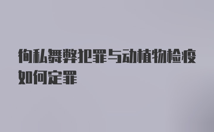 徇私舞弊犯罪与动植物检疫如何定罪