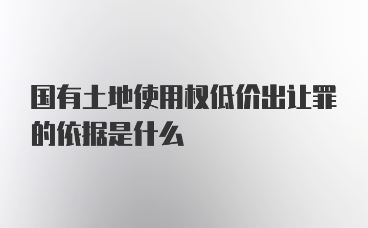 国有土地使用权低价出让罪的依据是什么