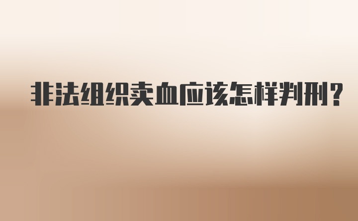 非法组织卖血应该怎样判刑？