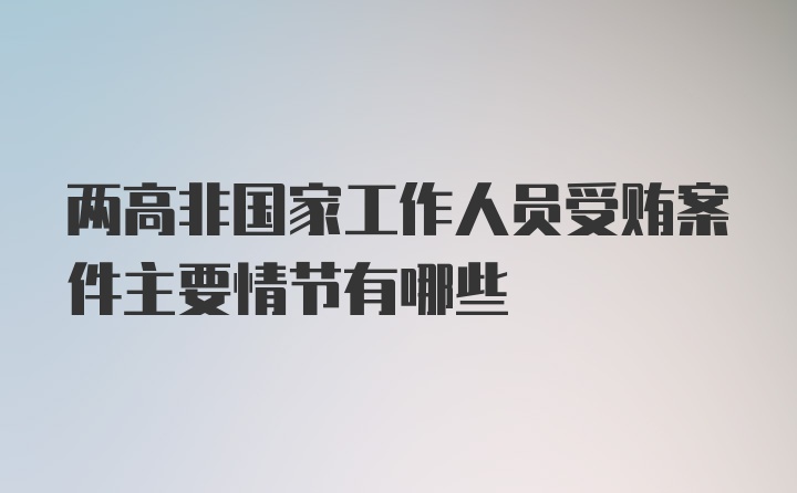 两高非国家工作人员受贿案件主要情节有哪些