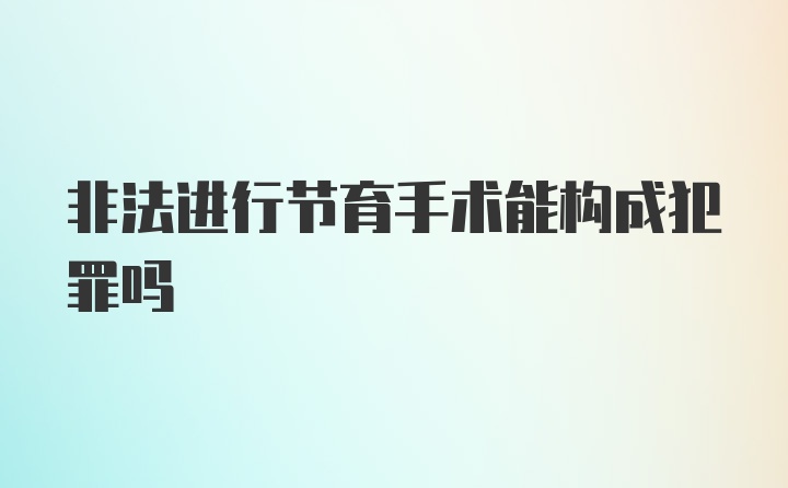 非法进行节育手术能构成犯罪吗