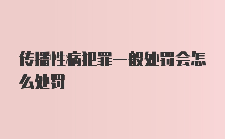 传播性病犯罪一般处罚会怎么处罚