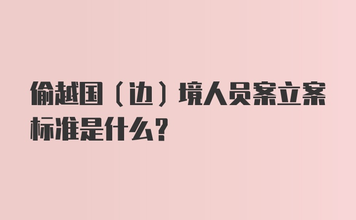 偷越国(边)境人员案立案标准是什么？