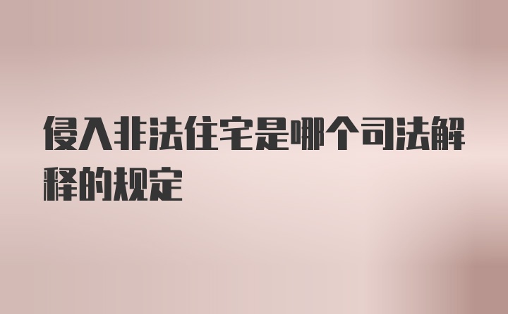 侵入非法住宅是哪个司法解释的规定