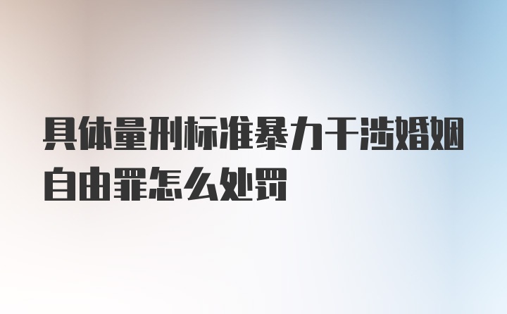 具体量刑标准暴力干涉婚姻自由罪怎么处罚