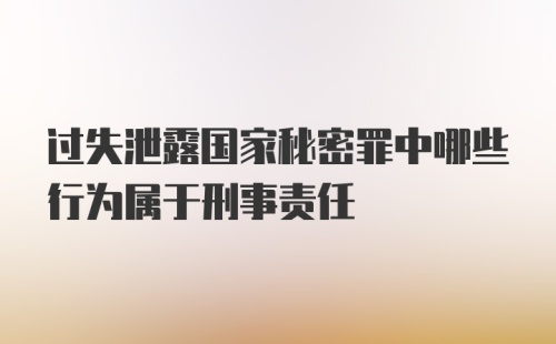 过失泄露国家秘密罪中哪些行为属于刑事责任