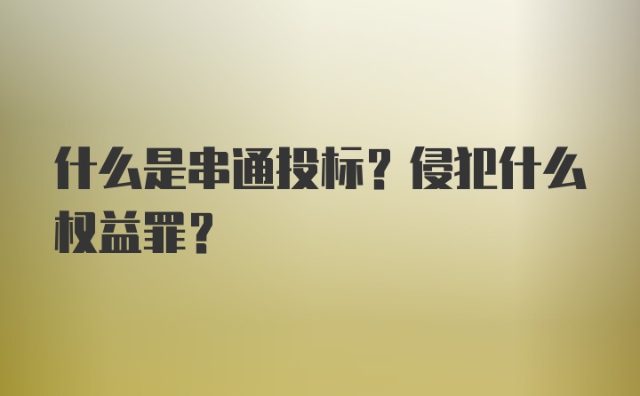 什么是串通投标？侵犯什么权益罪？