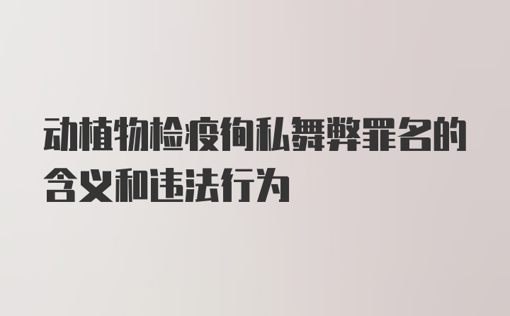 动植物检疫徇私舞弊罪名的含义和违法行为