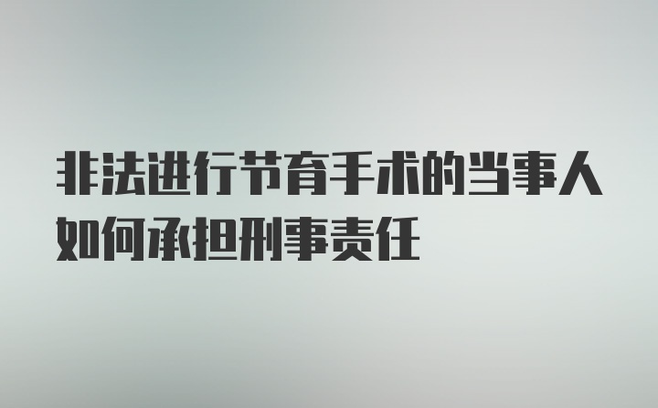 非法进行节育手术的当事人如何承担刑事责任