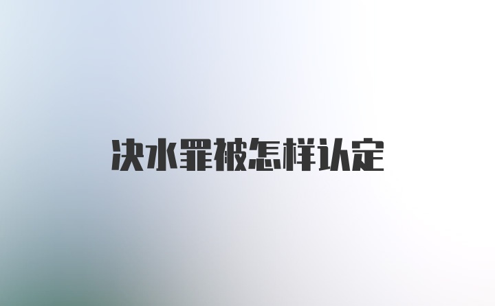 决水罪被怎样认定