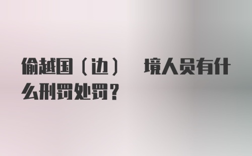 偷越国(边) 境人员有什么刑罚处罚？