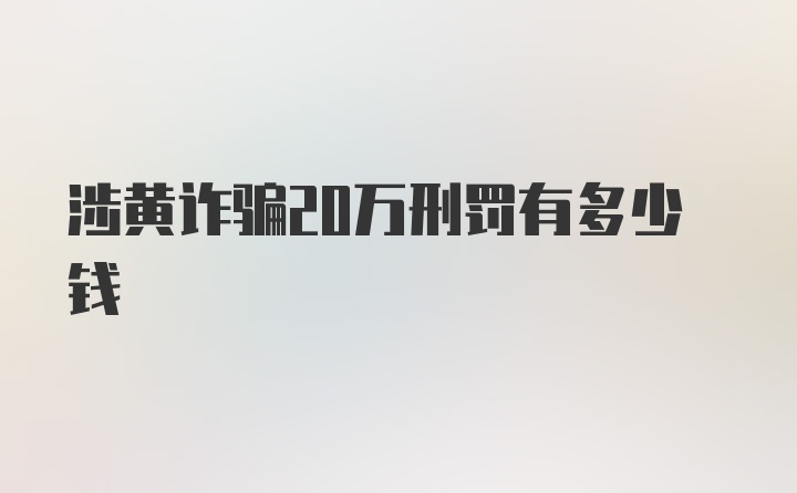 涉黄诈骗20万刑罚有多少钱