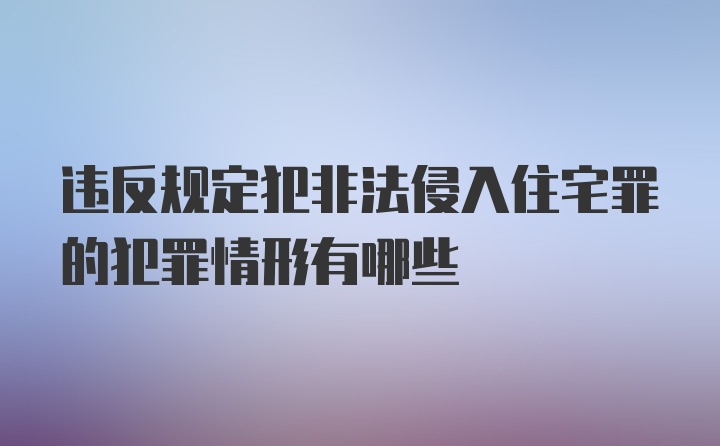 违反规定犯非法侵入住宅罪的犯罪情形有哪些