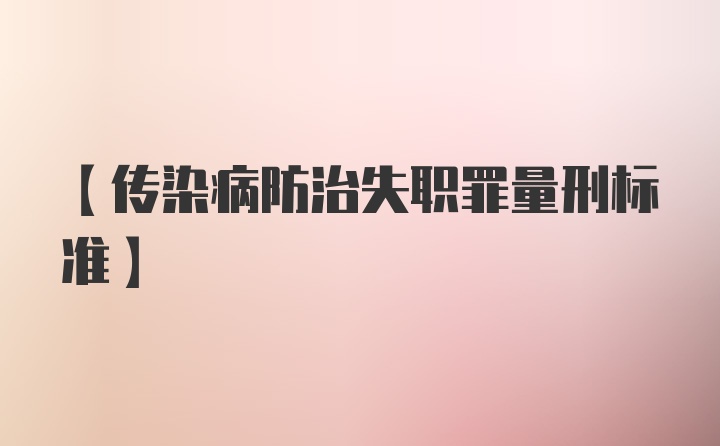 【传染病防治失职罪量刑标准】