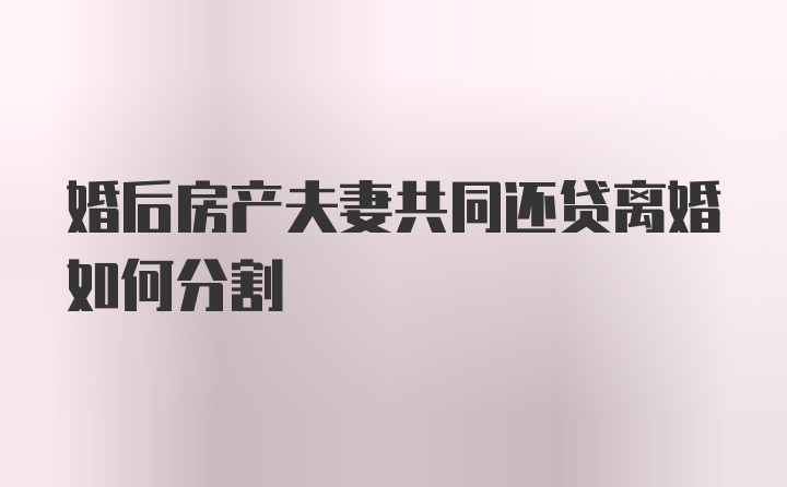 婚后房产夫妻共同还贷离婚如何分割