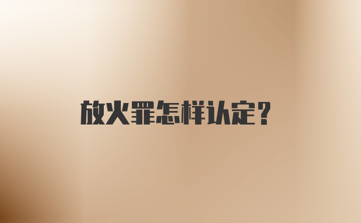 放火罪怎样认定？