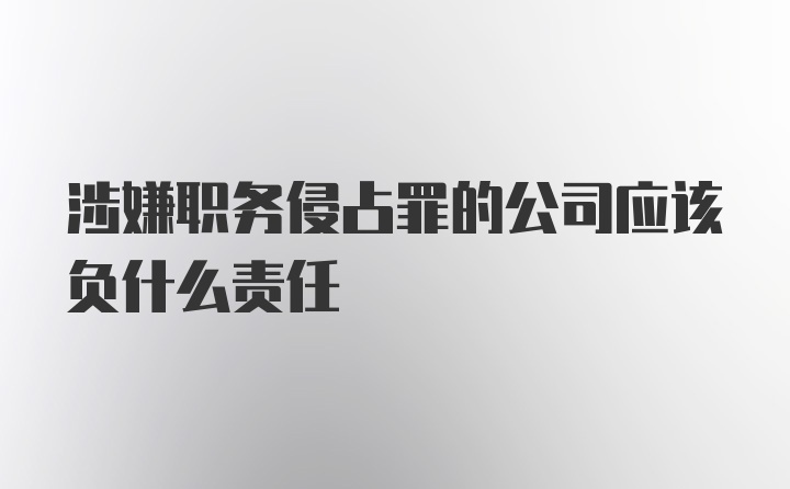 涉嫌职务侵占罪的公司应该负什么责任