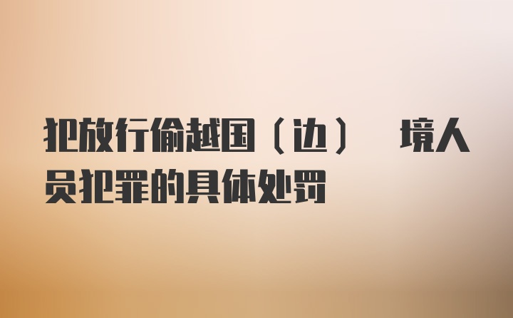 犯放行偷越国(边) 境人员犯罪的具体处罚