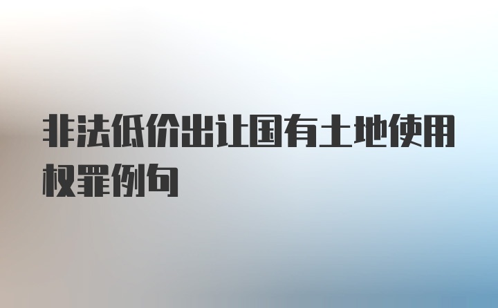 非法低价出让国有土地使用权罪例句