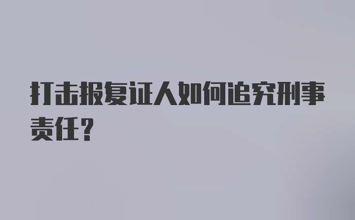 打击报复证人如何追究刑事责任？