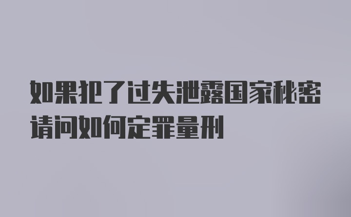 如果犯了过失泄露国家秘密请问如何定罪量刑