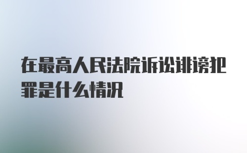 在最高人民法院诉讼诽谤犯罪是什么情况