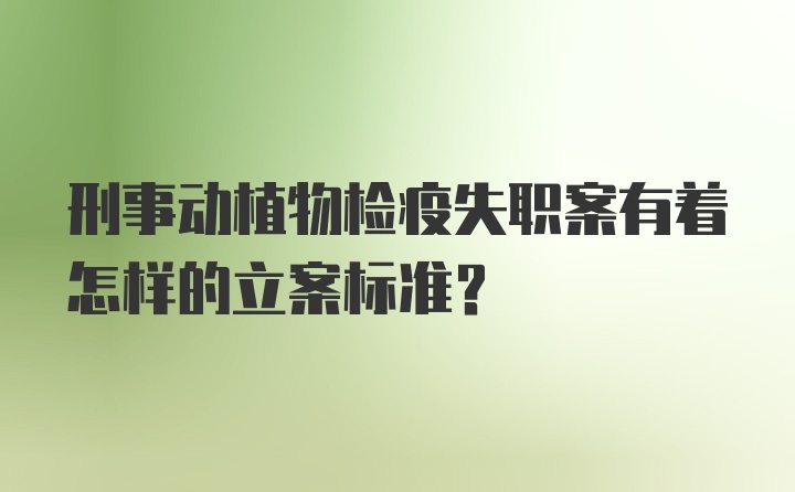 刑事动植物检疫失职案有着怎样的立案标准？