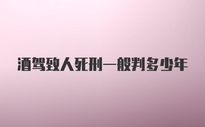 酒驾致人死刑一般判多少年