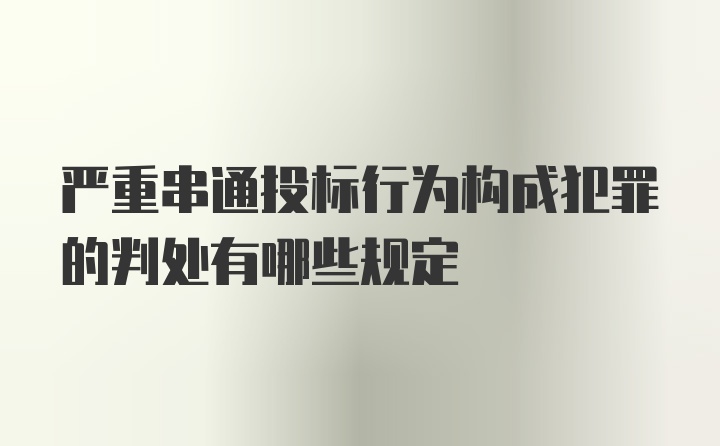 严重串通投标行为构成犯罪的判处有哪些规定