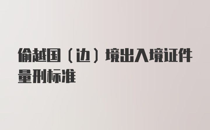 偷越国（边）境出入境证件量刑标准