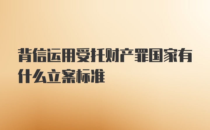 背信运用受托财产罪国家有什么立案标准