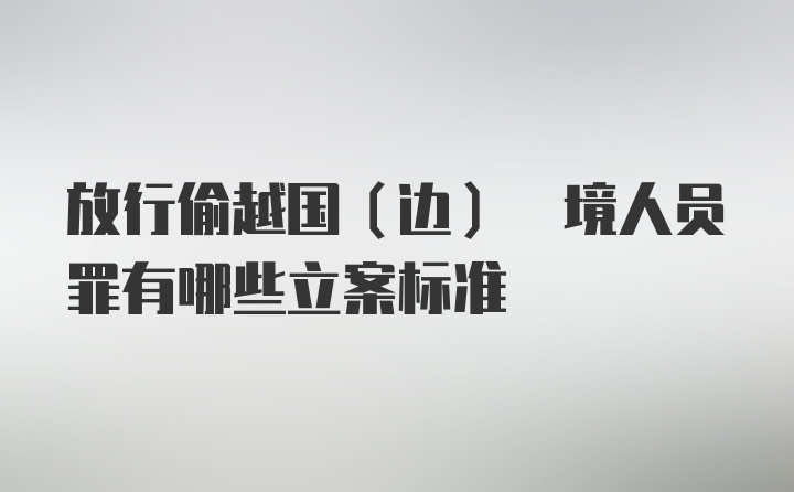 放行偷越国(边) 境人员罪有哪些立案标准