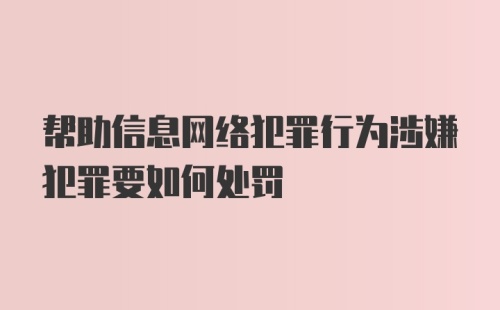 帮助信息网络犯罪行为涉嫌犯罪要如何处罚