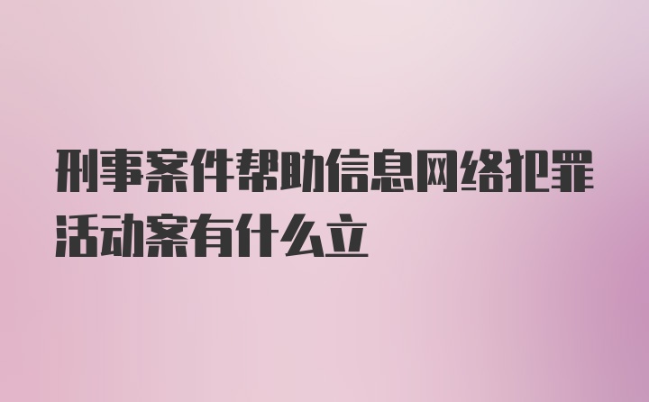 刑事案件帮助信息网络犯罪活动案有什么立