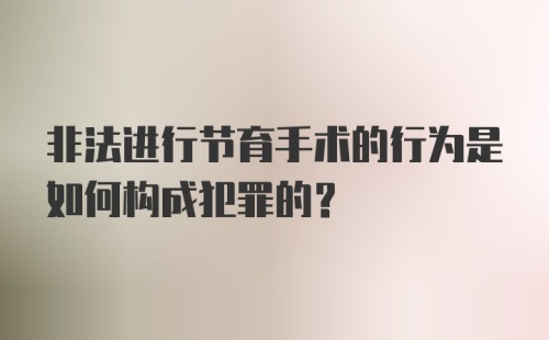 非法进行节育手术的行为是如何构成犯罪的？