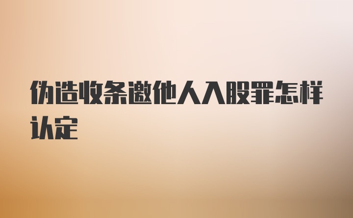 伪造收条邀他人入股罪怎样认定