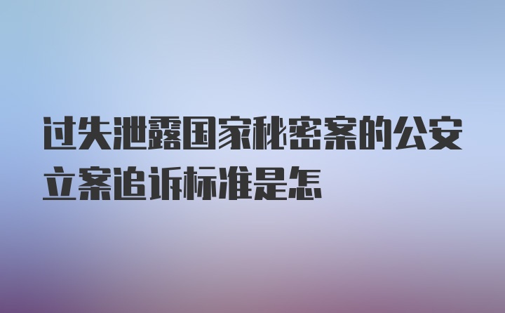 过失泄露国家秘密案的公安立案追诉标准是怎