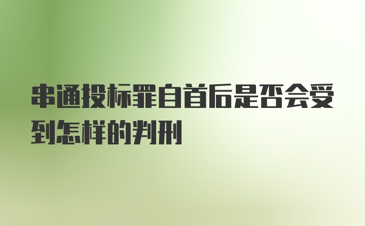 串通投标罪自首后是否会受到怎样的判刑