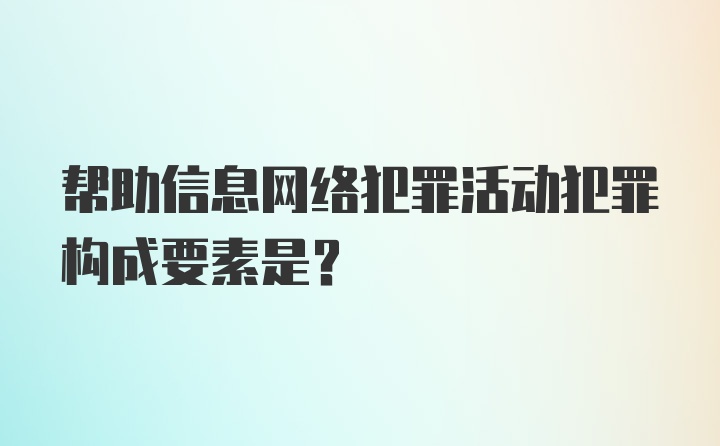 帮助信息网络犯罪活动犯罪构成要素是？