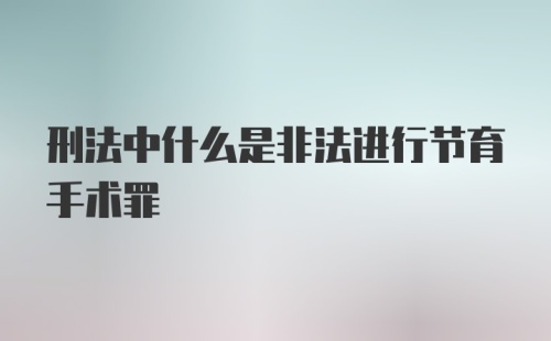 刑法中什么是非法进行节育手术罪