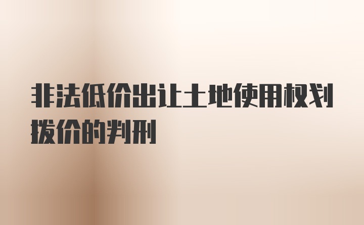 非法低价出让土地使用权划拨价的判刑