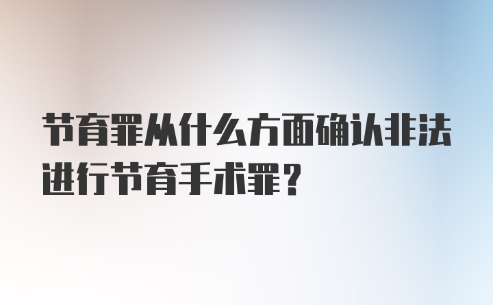 节育罪从什么方面确认非法进行节育手术罪?