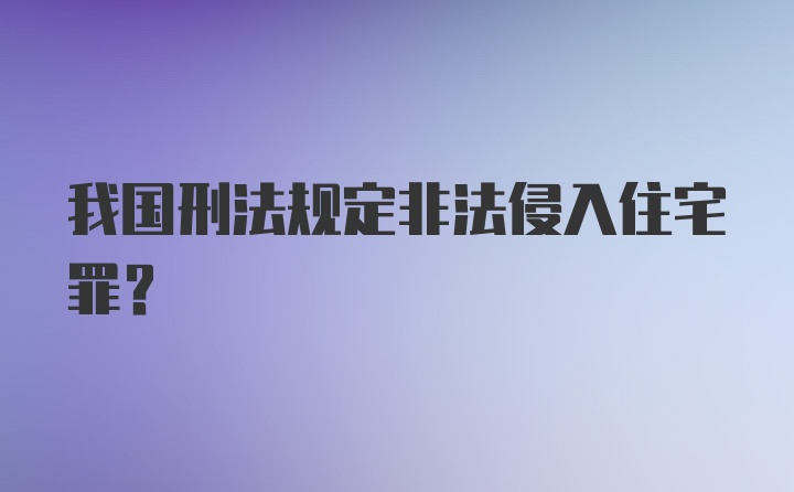 我国刑法规定非法侵入住宅罪？