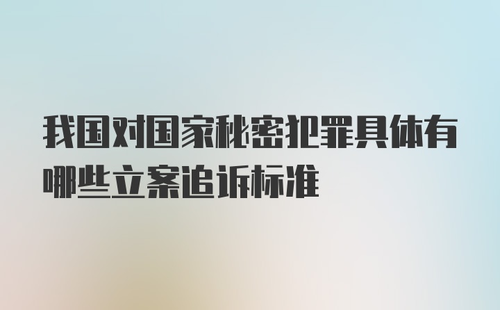 我国对国家秘密犯罪具体有哪些立案追诉标准