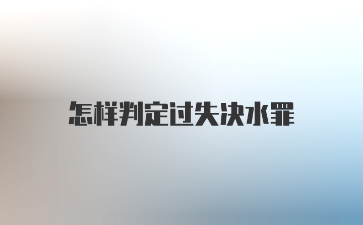 怎样判定过失决水罪