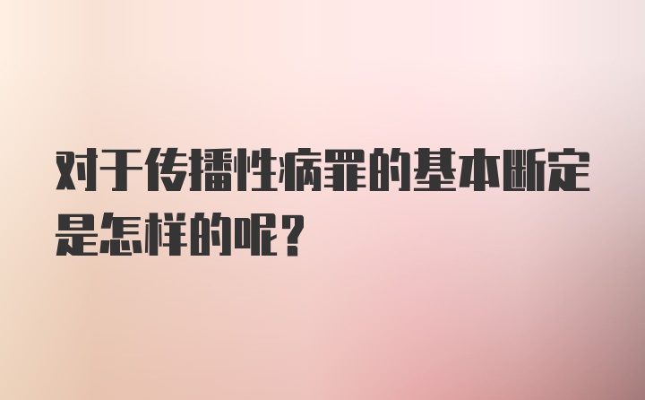 对于传播性病罪的基本断定是怎样的呢?