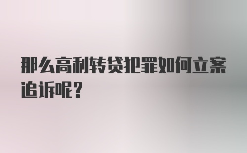 那么高利转贷犯罪如何立案追诉呢？