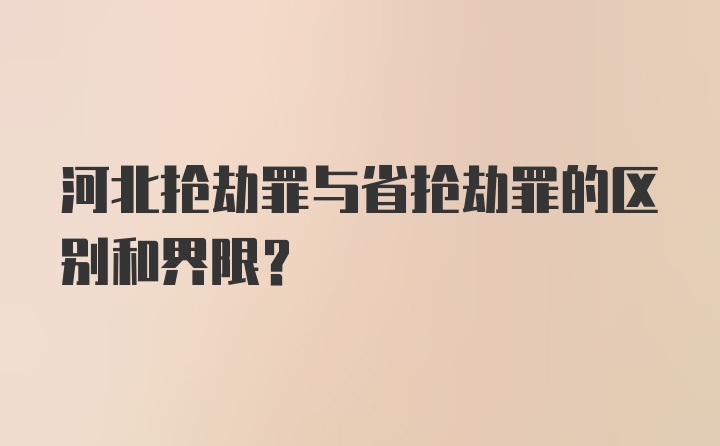 河北抢劫罪与省抢劫罪的区别和界限?